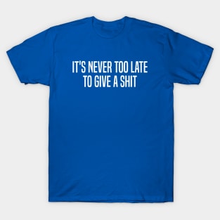 It's Never Too Late To Give A Shit T-Shirt